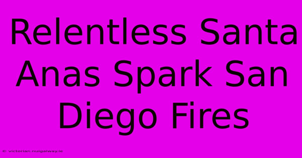 Relentless Santa Anas Spark San Diego Fires