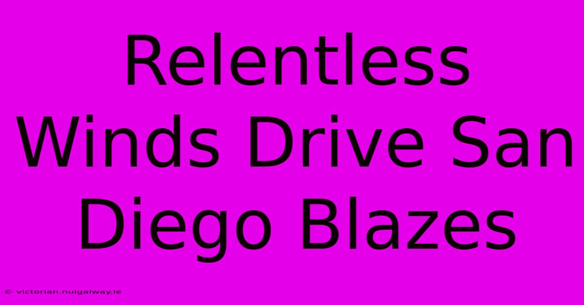 Relentless Winds Drive San Diego Blazes