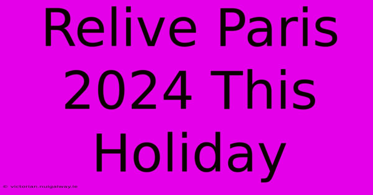 Relive Paris 2024 This Holiday