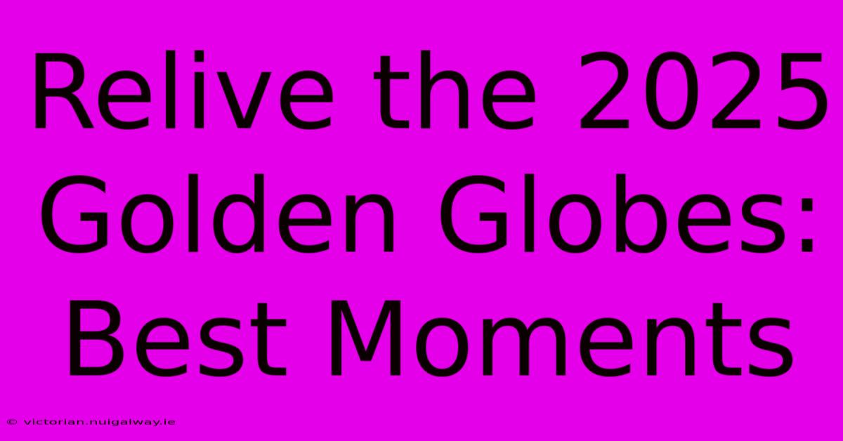 Relive The 2025 Golden Globes: Best Moments