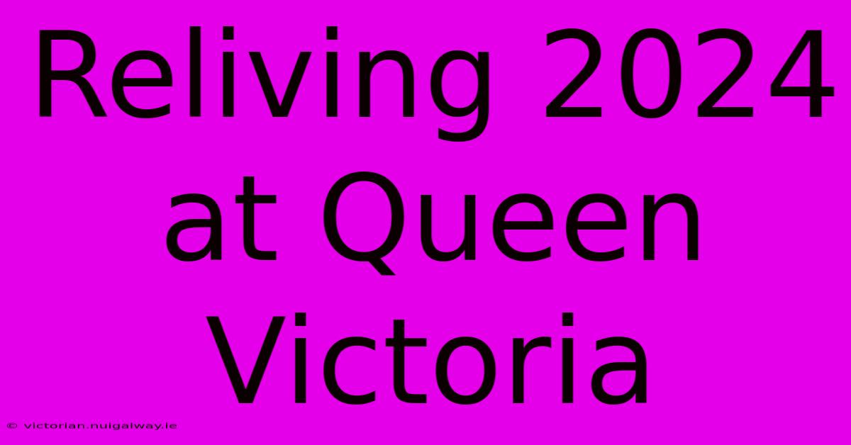 Reliving 2024 At Queen Victoria