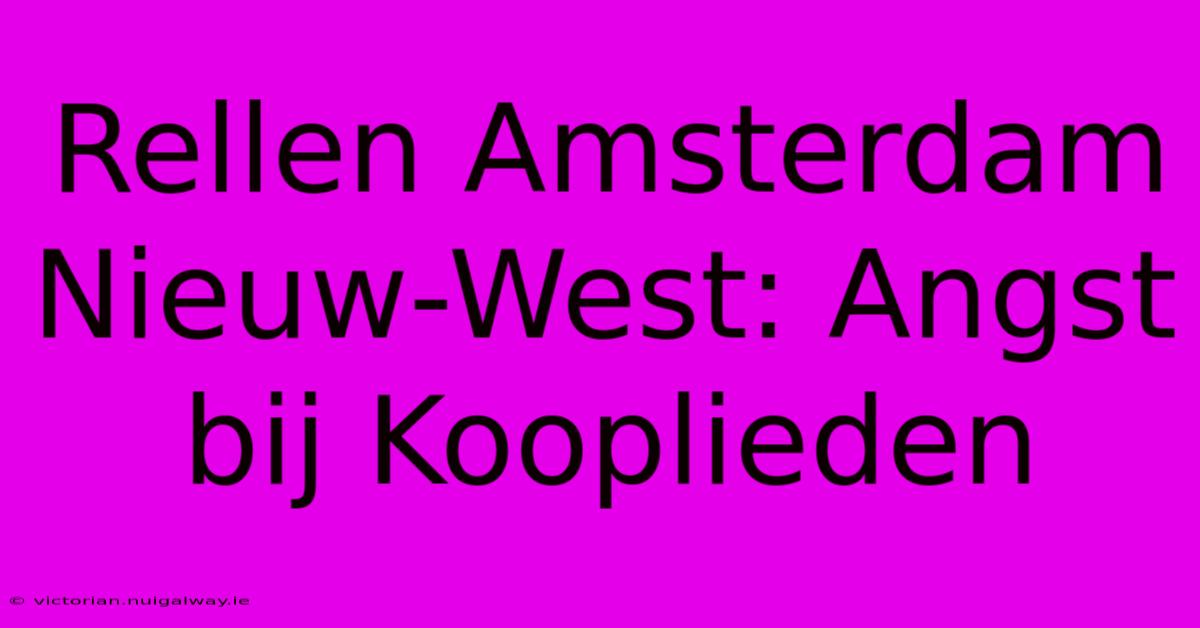 Rellen Amsterdam Nieuw-West: Angst Bij Kooplieden