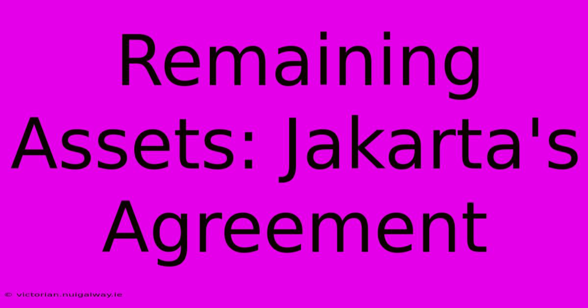 Remaining Assets: Jakarta's Agreement