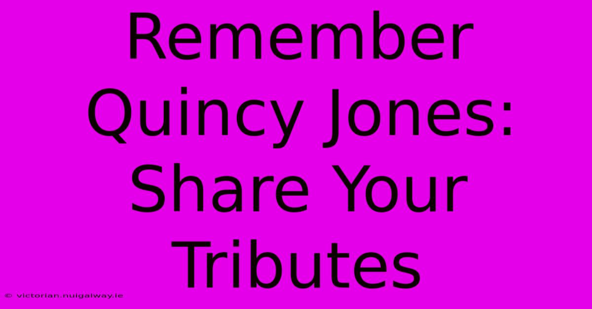 Remember Quincy Jones: Share Your Tributes