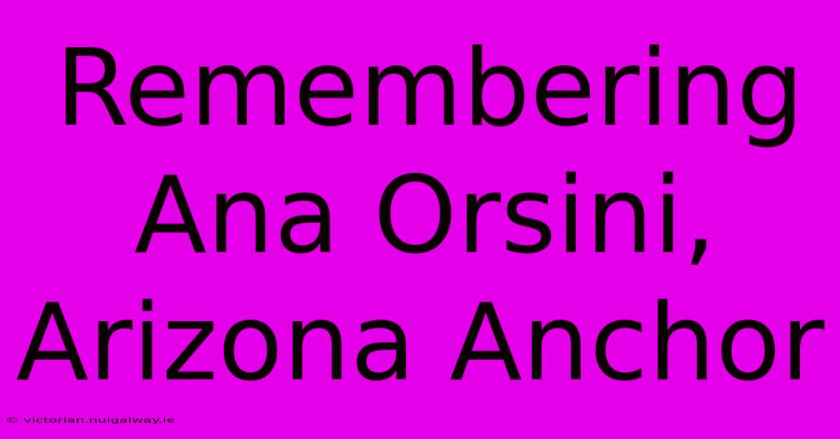 Remembering Ana Orsini, Arizona Anchor