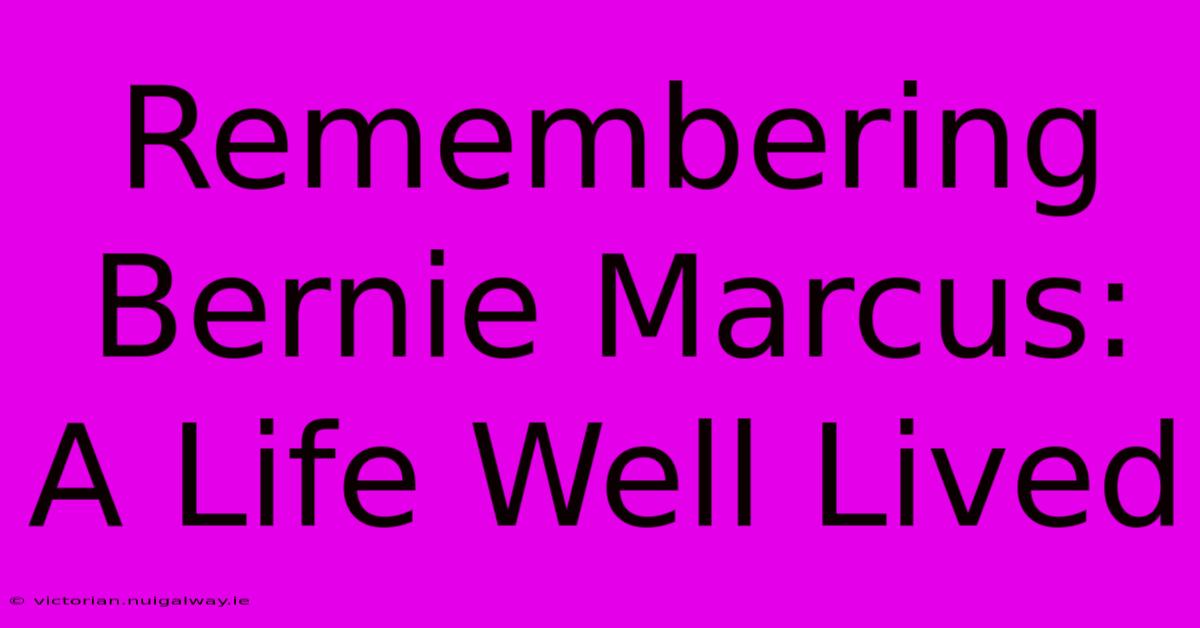 Remembering Bernie Marcus: A Life Well Lived 