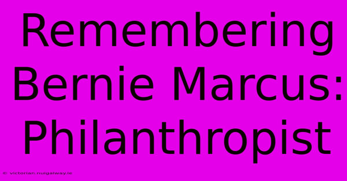 Remembering Bernie Marcus: Philanthropist