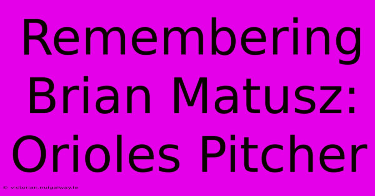 Remembering Brian Matusz: Orioles Pitcher