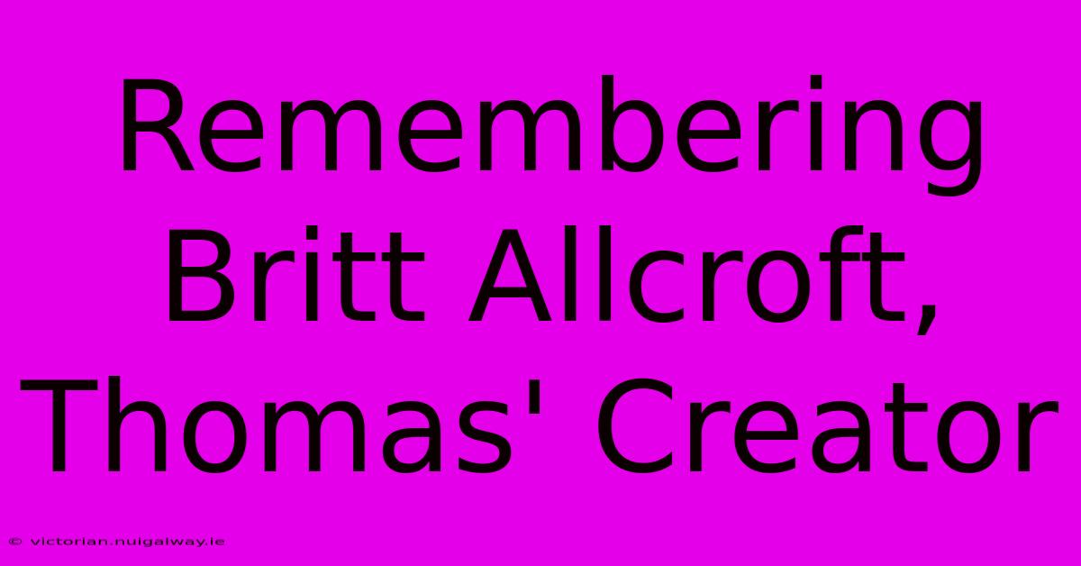 Remembering Britt Allcroft, Thomas' Creator