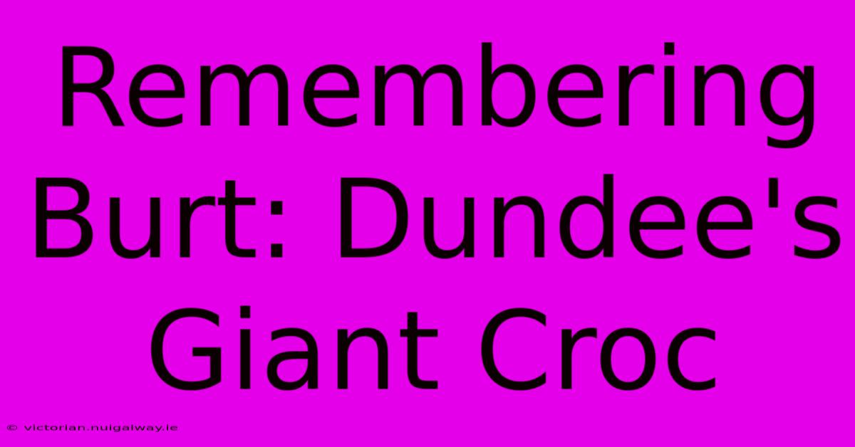 Remembering Burt: Dundee's Giant Croc