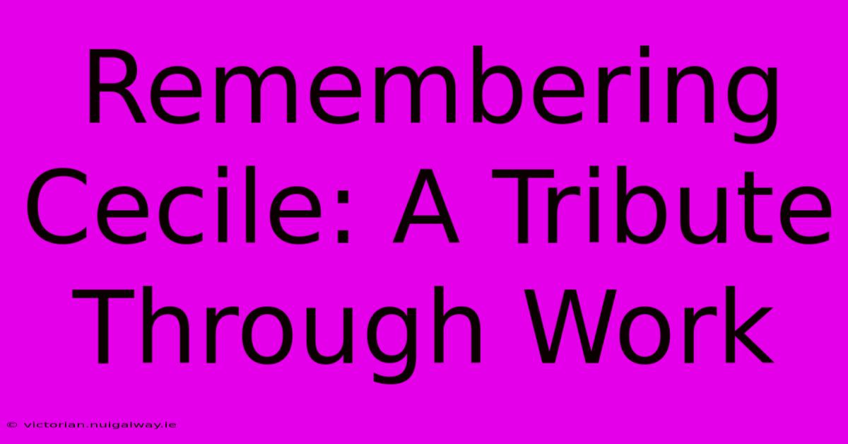 Remembering Cecile: A Tribute Through Work