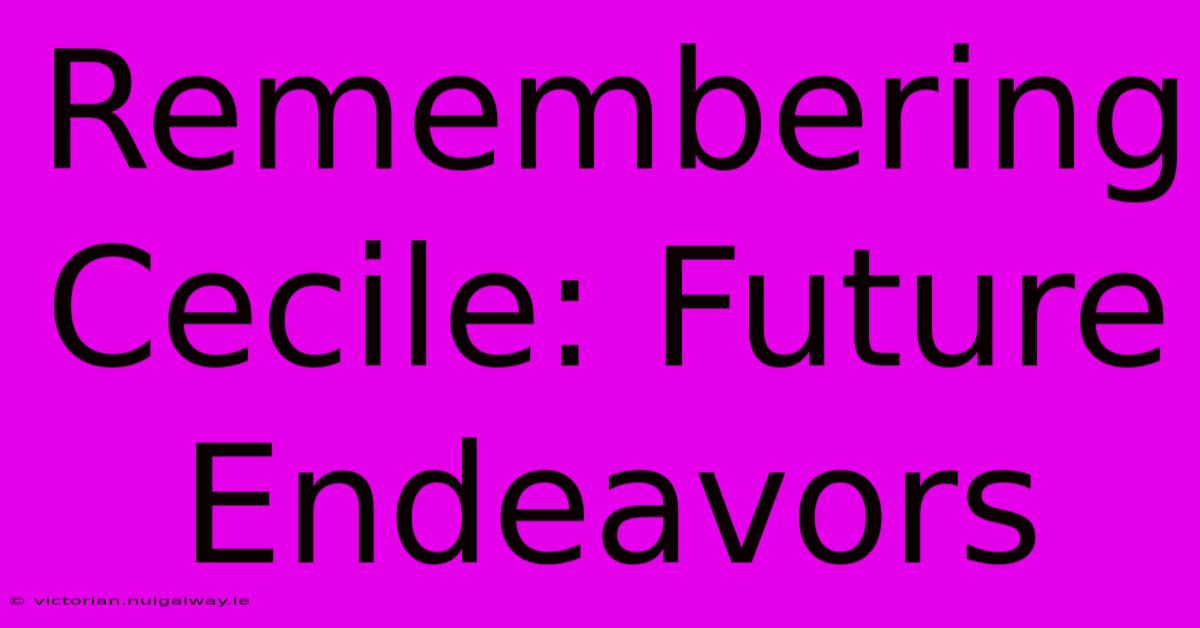 Remembering Cecile: Future Endeavors