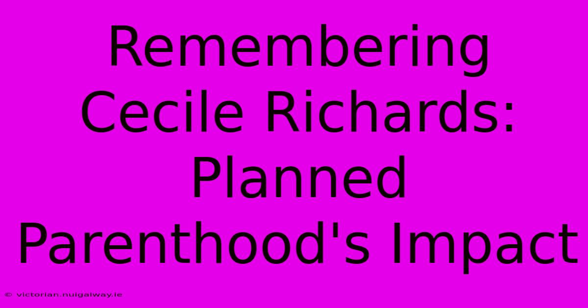 Remembering Cecile Richards: Planned Parenthood's Impact