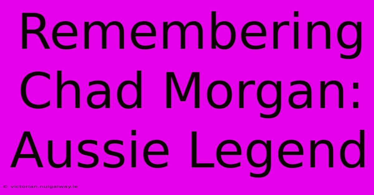 Remembering Chad Morgan: Aussie Legend