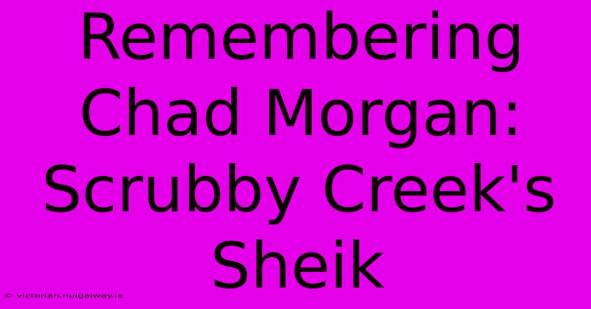 Remembering Chad Morgan: Scrubby Creek's Sheik