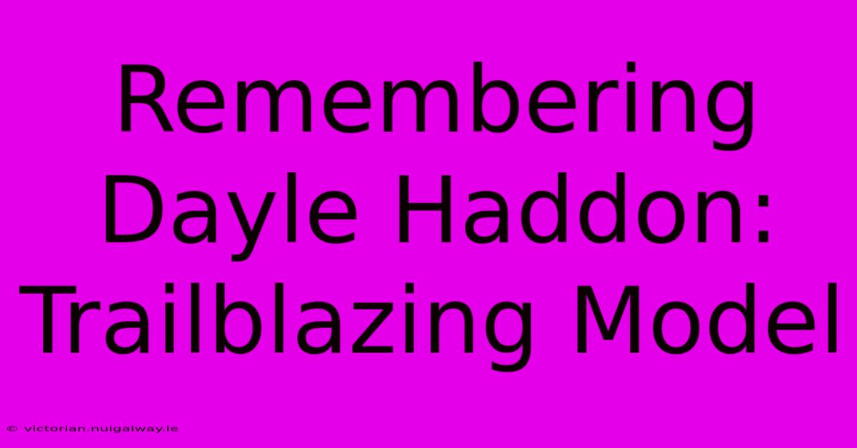 Remembering Dayle Haddon: Trailblazing Model