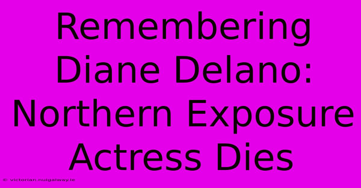 Remembering Diane Delano: Northern Exposure Actress Dies