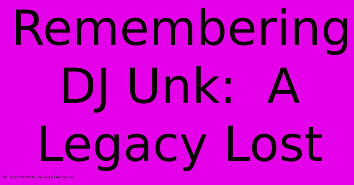 Remembering DJ Unk:  A Legacy Lost