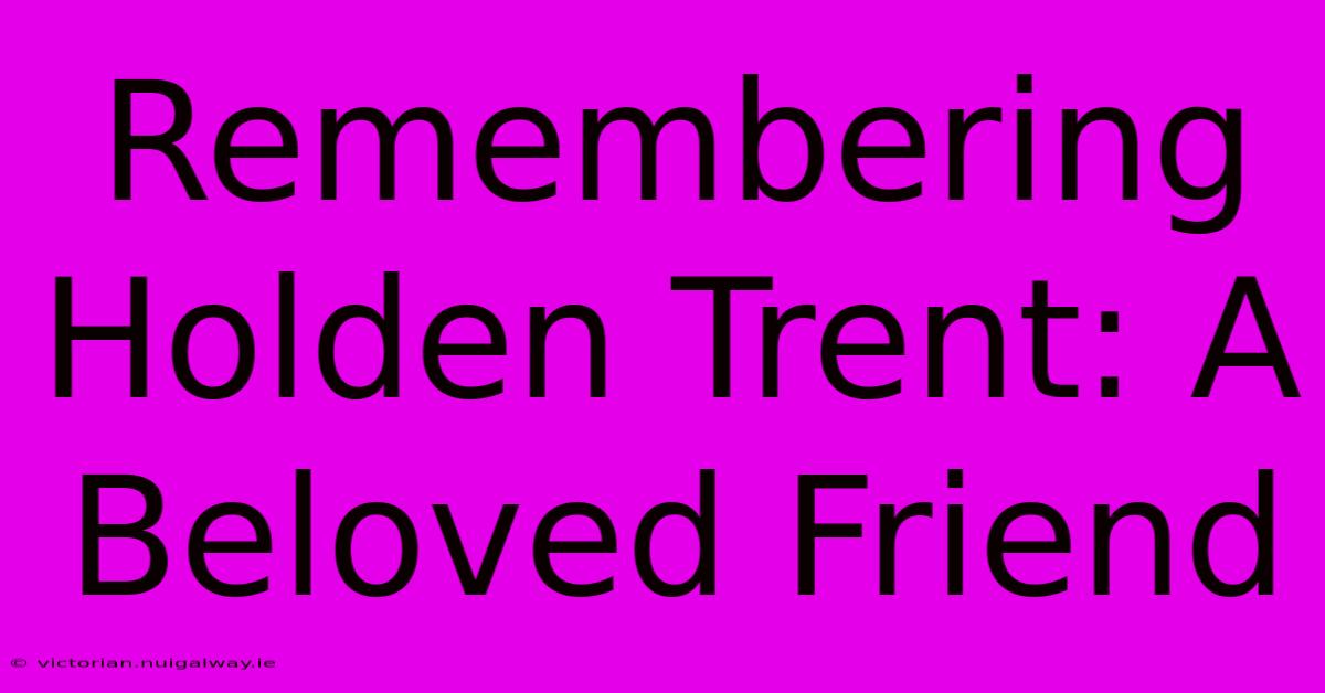 Remembering Holden Trent: A Beloved Friend