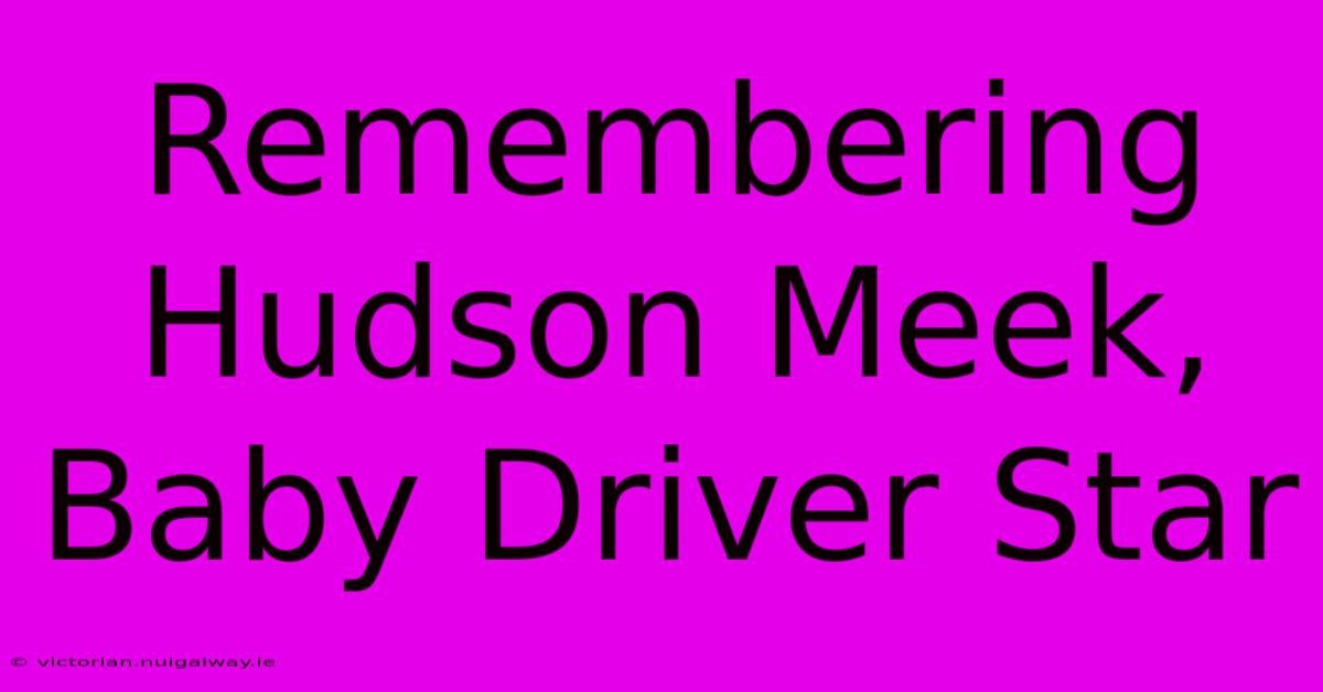 Remembering Hudson Meek, Baby Driver Star