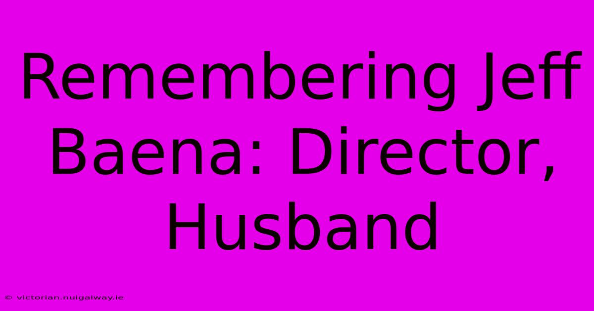 Remembering Jeff Baena: Director, Husband