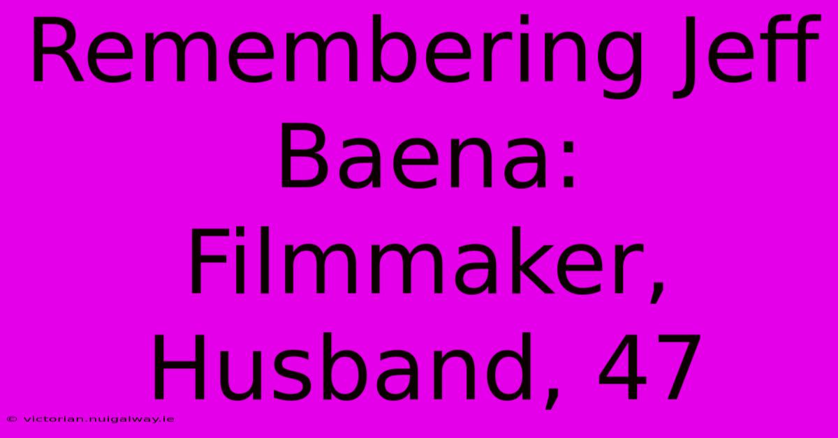 Remembering Jeff Baena: Filmmaker, Husband, 47