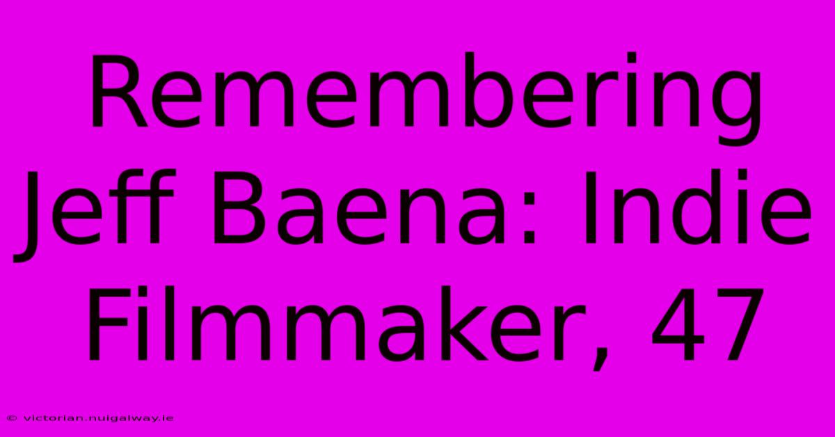 Remembering Jeff Baena: Indie Filmmaker, 47