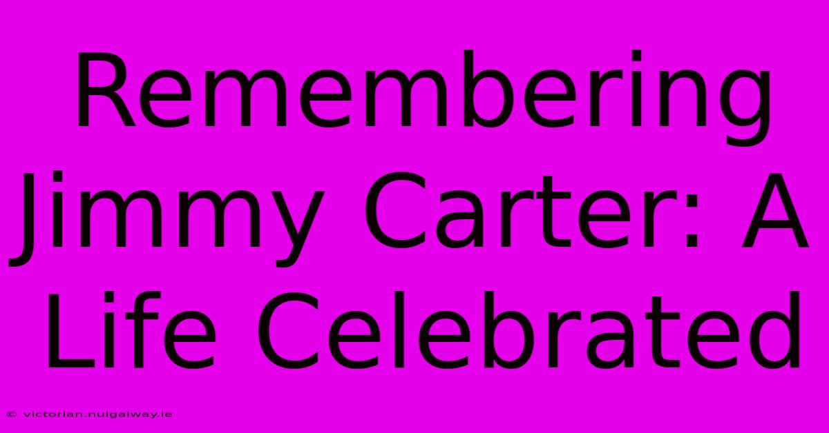 Remembering Jimmy Carter: A Life Celebrated