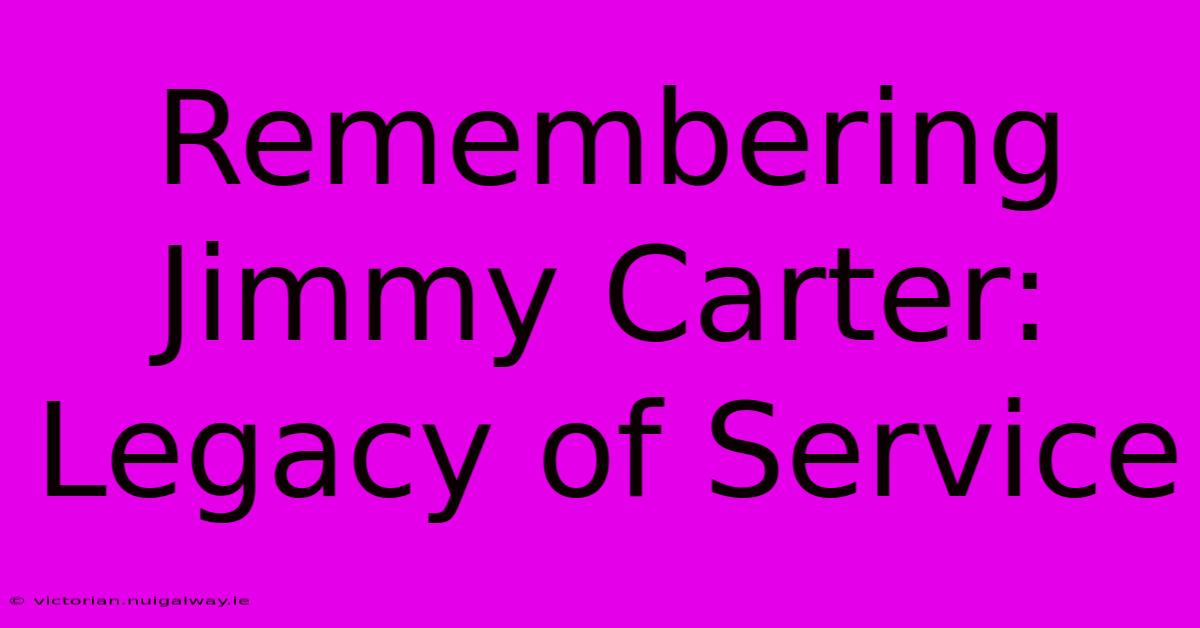 Remembering Jimmy Carter: Legacy Of Service