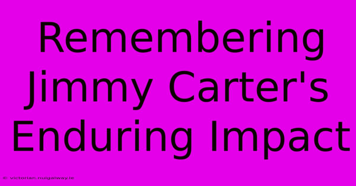 Remembering Jimmy Carter's Enduring Impact