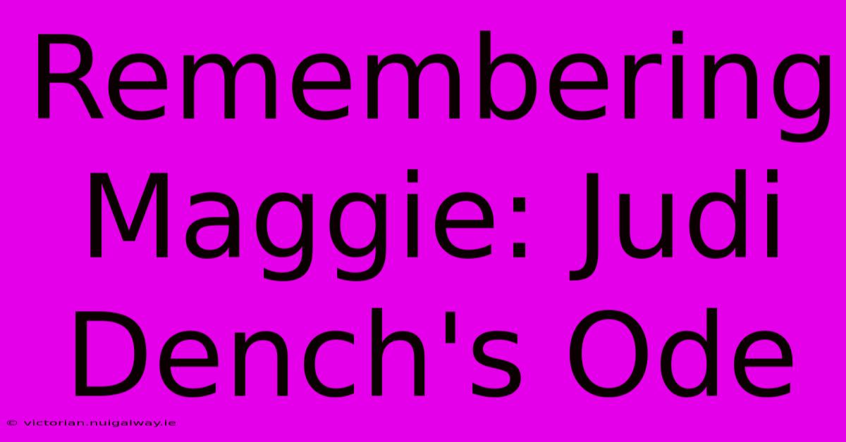 Remembering Maggie: Judi Dench's Ode