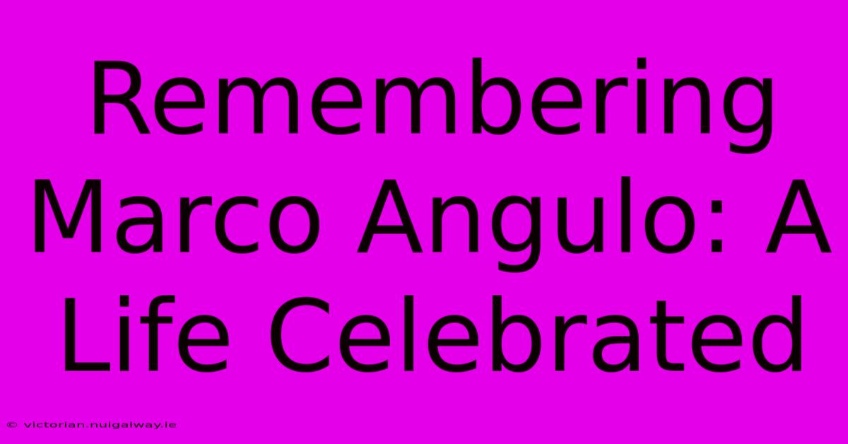 Remembering Marco Angulo: A Life Celebrated