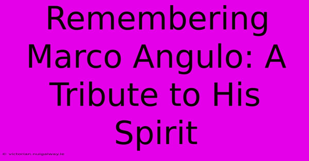 Remembering Marco Angulo: A Tribute To His Spirit