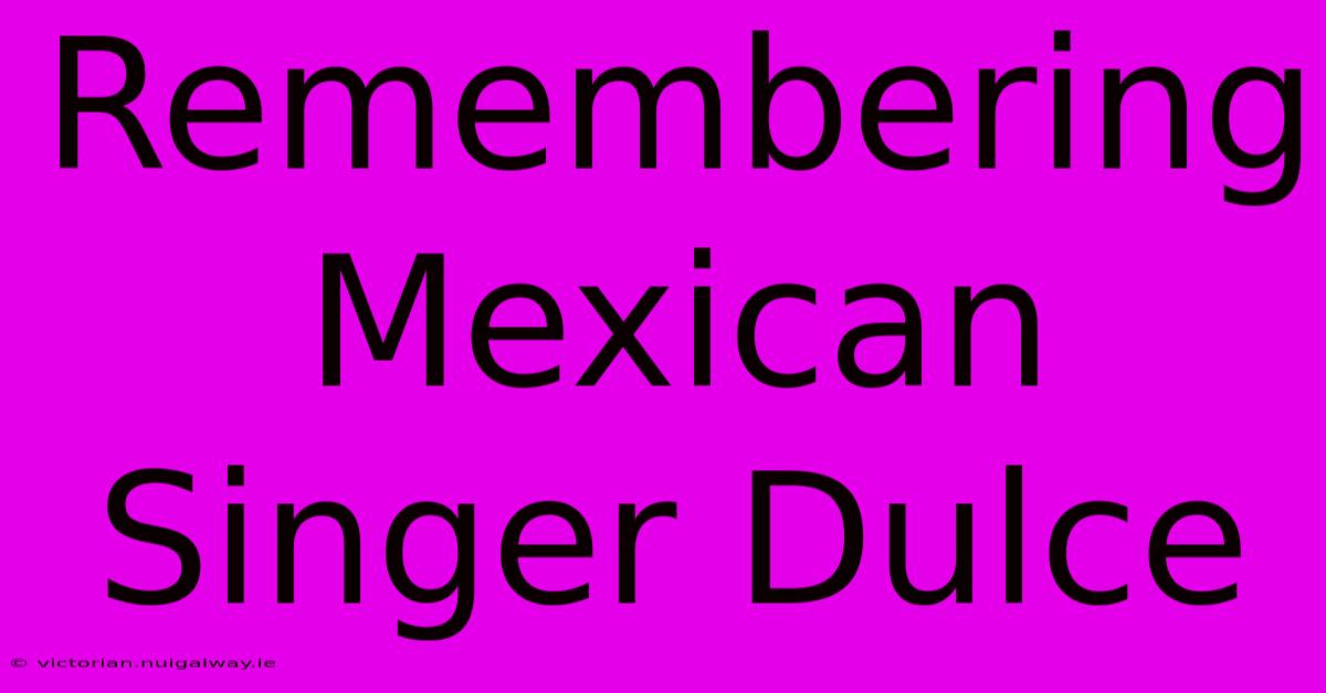 Remembering Mexican Singer Dulce