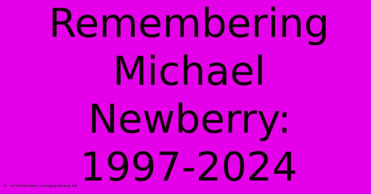 Remembering Michael Newberry: 1997-2024