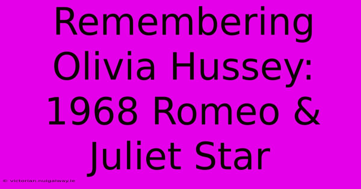 Remembering Olivia Hussey: 1968 Romeo & Juliet Star