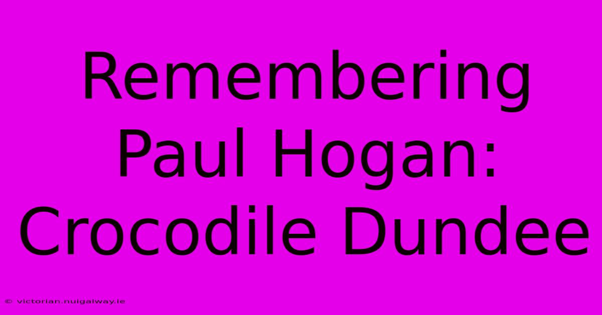 Remembering Paul Hogan: Crocodile Dundee