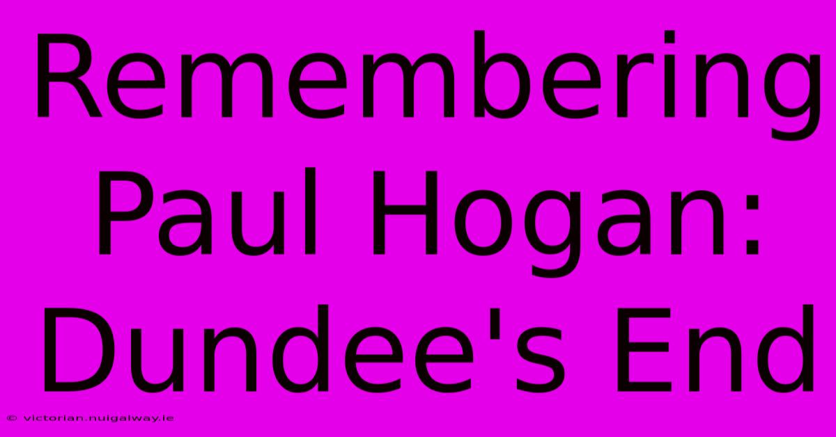 Remembering Paul Hogan: Dundee's End