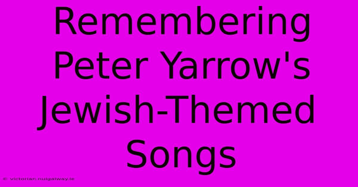 Remembering Peter Yarrow's Jewish-Themed Songs