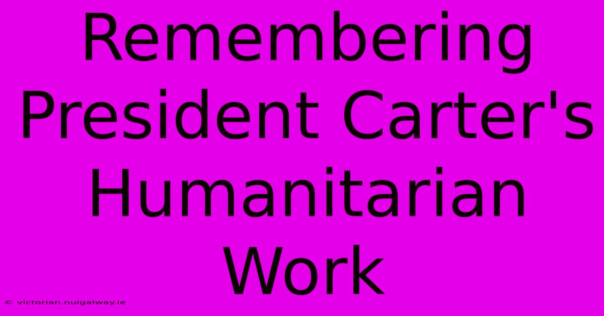 Remembering President Carter's Humanitarian Work