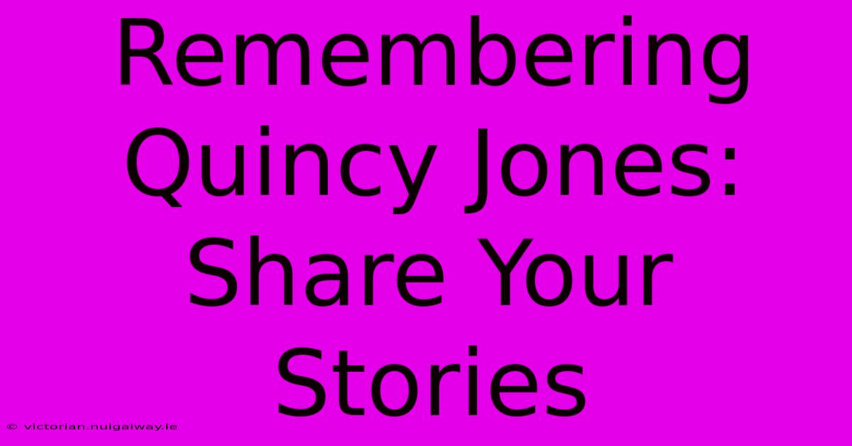 Remembering Quincy Jones: Share Your Stories