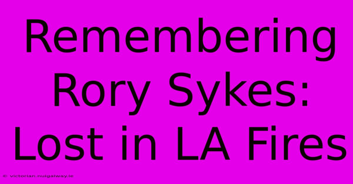 Remembering Rory Sykes: Lost In LA Fires