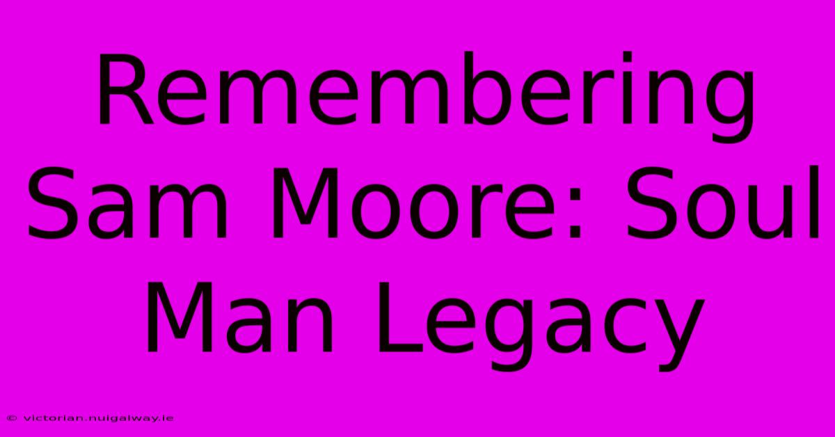 Remembering Sam Moore: Soul Man Legacy