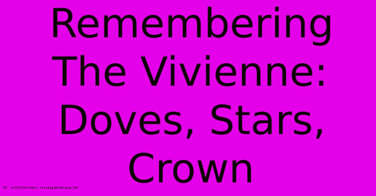 Remembering The Vivienne: Doves, Stars, Crown