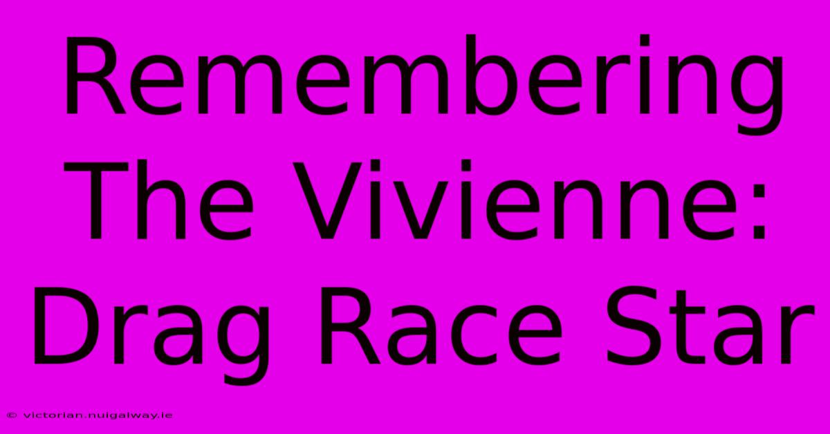 Remembering The Vivienne: Drag Race Star