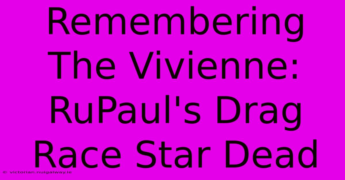 Remembering The Vivienne: RuPaul's Drag Race Star Dead