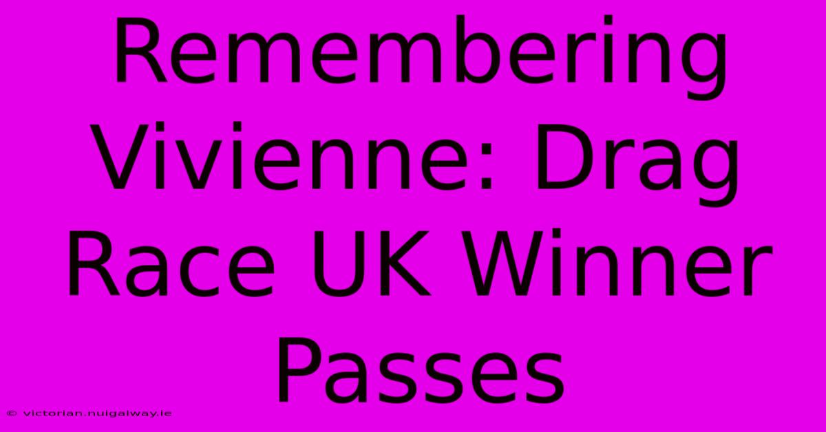 Remembering Vivienne: Drag Race UK Winner Passes