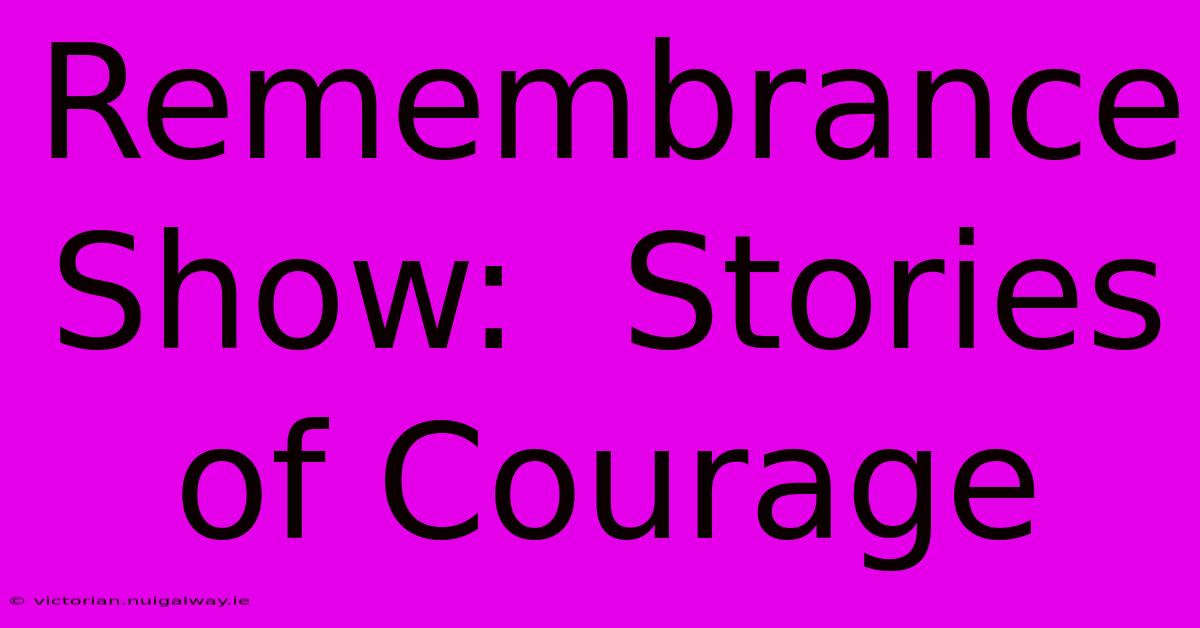 Remembrance Show:  Stories Of Courage