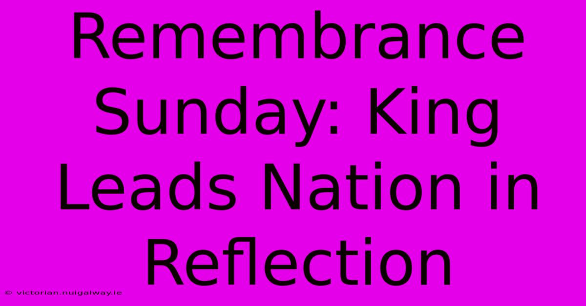 Remembrance Sunday: King Leads Nation In Reflection 