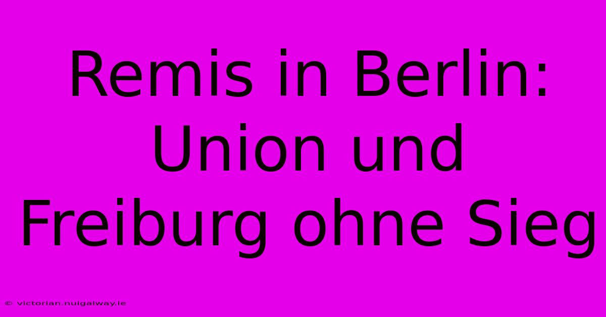 Remis In Berlin: Union Und Freiburg Ohne Sieg